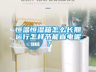 知識百科恒溫恒濕箱怎么長期運行怎樣節能省電呢？