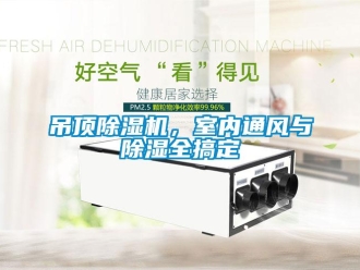 行業(yè)新聞吊頂除濕機，室內(nèi)通風(fēng)與除濕全搞定