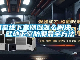 企業(yè)新聞別墅地下室潮濕怎么解決，別墅地下室防潮最全方法