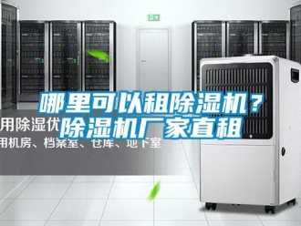 企業(yè)新聞哪里可以租除濕機？除濕機廠家直租