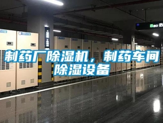 企業新聞制藥廠除濕機，制藥車間除濕設備