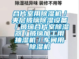 企業新聞合片室用除濕機／夾層玻璃除濕設備／玻璃合片室除濕器／玻璃加工用抽濕機／車間用除濕機