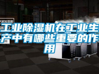 常見問題工業除濕機在工業生產中有哪些重要的作用