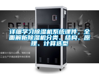 行業新聞詳細學習除濕機系統課件，全面解析除濕機分類、結構、原理、計算選型