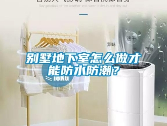企業(yè)新聞別墅地下室怎么做才能防水防潮？