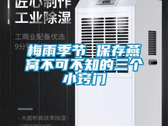 行業(yè)新聞梅雨季節(jié) 保存燕窩不可不知的三個(gè)小竅門