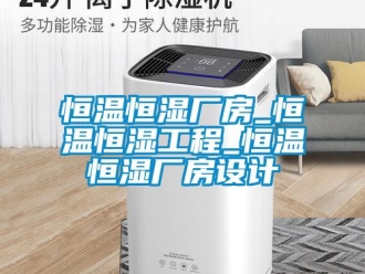 知識百科恒溫恒濕廠房_恒溫恒濕工程_恒溫恒濕廠房設計