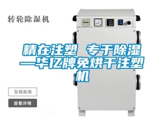 行業(yè)新聞精在注塑 專于除濕—華億牌免烘干注塑機(jī)