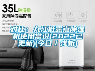 行業新聞對比：九江低露點除濕機使用常識(2022已更新)(今日／淺析)