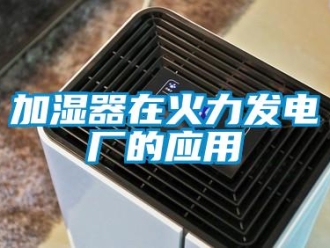 行業(yè)新聞加濕器在火力發(fā)電廠的應(yīng)用
