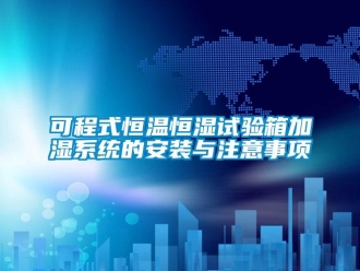 知識百科可程式恒溫恒濕試驗箱加濕系統的安裝與注意事項
