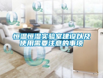 知識百科恒溫恒濕實驗室建設以及使用需要注意的事項
