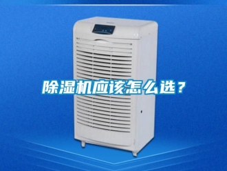 行業(yè)新聞除濕機應(yīng)該怎么選？