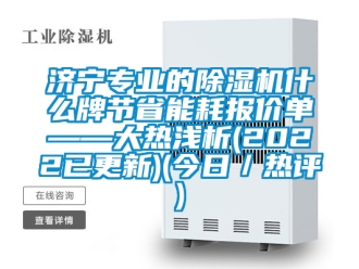 行業(yè)新聞濟(jì)寧專業(yè)的除濕機(jī)什么牌節(jié)省能耗報價單——大熱淺析(2022已更新)(今日／熱評)