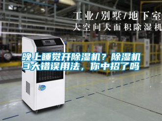 行業新聞晚上睡覺開除濕機？除濕機3大錯誤用法，你中招了嗎