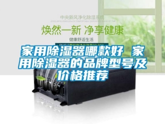 行業新聞家用除濕器哪款好 家用除濕器的品牌型號及價格推薦