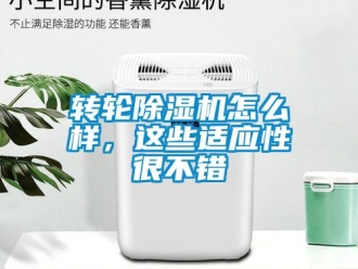 常見問題轉輪除濕機怎么樣，這些適應性很不錯