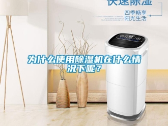 行業(yè)新聞為什么使用除濕機在什么情況下呢？