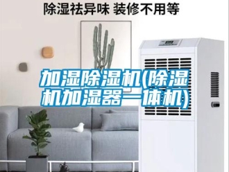 行業新聞加濕除濕機(除濕機加濕器一體機)