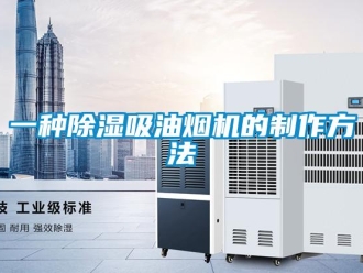行業(yè)新聞一種除濕吸油煙機(jī)的制作方法