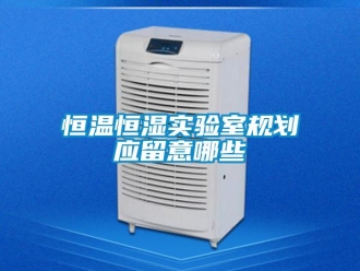 知識百科恒溫恒濕實驗室規劃應留意哪些