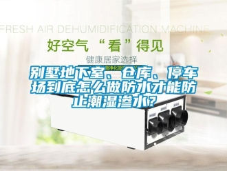 企業新聞別墅地下室、倉庫、停車場到底怎么做防水才能防止潮濕滲水？