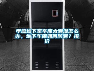 企業新聞孝感地下室車庫太潮濕怎么辦，地下車庫如何防潮？報價