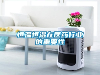 知識百科恒溫恒濕在醫(yī)藥行業(yè)的重要性