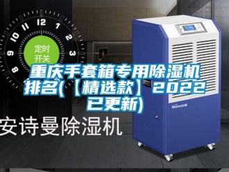 行業新聞重慶手套箱專用除濕機排名(【精選款】2022已更新)