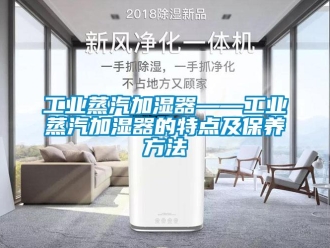 企業新聞工業蒸汽加濕器——工業蒸汽加濕器的特點及保養方法