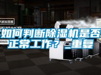 行業(yè)新聞如何判斷除濕機(jī)是否正常工作？_重復(fù)