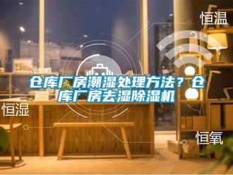 企業新聞倉庫廠房潮濕處理方法？倉庫廠房去濕除濕機