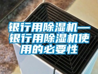 行業(yè)新聞銀行用除濕機(jī)—銀行用除濕機(jī)使用的必要性