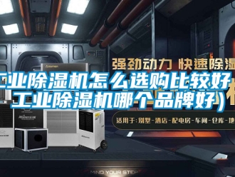 常見問題工業(yè)除濕機怎么選購比較好（工業(yè)除濕機哪個品牌好）