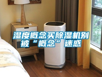 行業新聞濕度概念買除濕機別被“概念”迷惑
