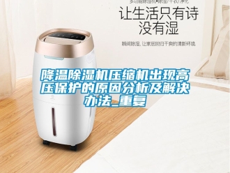 行業新聞降溫除濕機壓縮機出現高壓保護的原因分析及解決辦法_重復
