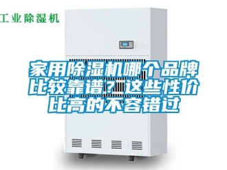 企業(yè)新聞家用除濕機(jī)哪個(gè)品牌比較靠譜？這些性價(jià)比高的不容錯(cuò)過(guò)