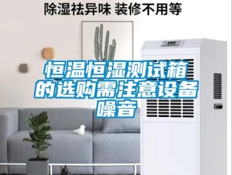 知識百科恒溫恒濕測試箱的選購需注意設備噪音