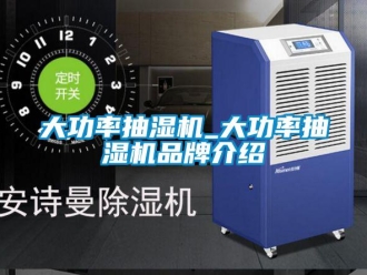 企業新聞大功率抽濕機_大功率抽濕機品牌介紹