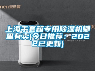 行業新聞上海手套箱專用除濕機哪里有賣(今日推薦：2022已更新)