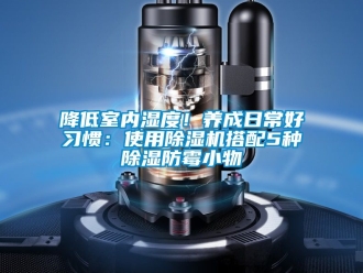 行業新聞降低室內濕度！養成日常好習慣：使用除濕機搭配5種除濕防霉小物