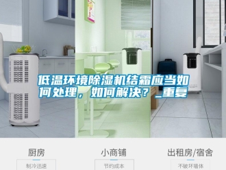 行業新聞低溫環境除濕機結霜應當如何處理，如何解決？_重復