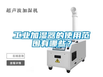 企業(yè)新聞工業(yè)加濕器的使用范圍有哪些？