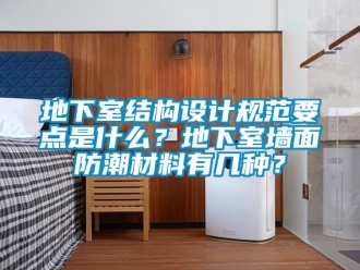 企業(yè)新聞地下室結(jié)構(gòu)設(shè)計(jì)規(guī)范要點(diǎn)是什么？地下室墻面防潮材料有幾種？