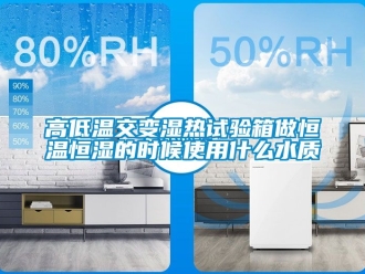 知識百科高低溫交變濕熱試驗箱做恒溫恒濕的時候使用什么水質