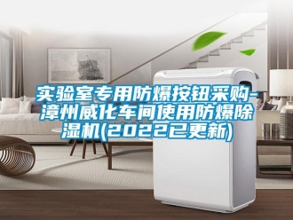 企業(yè)新聞實(shí)驗(yàn)室專(zhuān)用防爆按鈕采購(gòu)-漳州威化車(chē)間使用防爆除濕機(jī)(2022已更新)