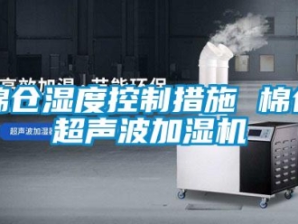 行業(yè)新聞棉倉濕度控制措施 棉倉超聲波加濕機(jī)