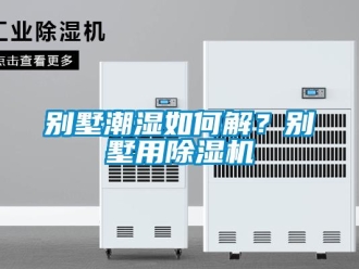 企業新聞別墅潮濕如何解？別墅用除濕機