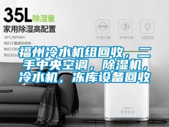 行業(yè)新聞福州冷水機(jī)組回收，二手中央空調(diào)，除濕機(jī)，冷水機(jī)，凍庫設(shè)備回收