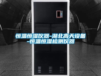 知識(shí)百科恒溫恒濕儀器-湖北高天設(shè)備-恒溫恒濕檢測(cè)儀器